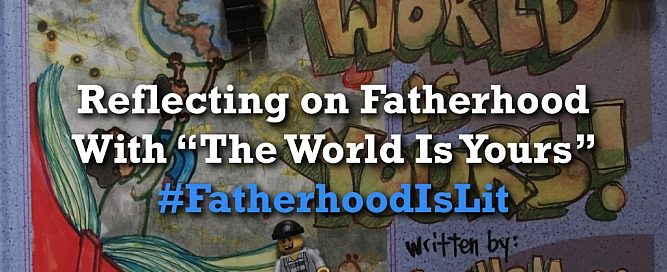 #FatherhoodIsLit The World Is Yours